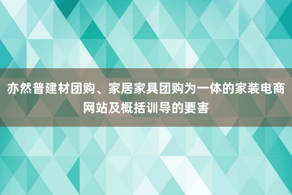 亦然普建材团购、家居家具团购为一体的家装电商网站及概括训导的要害